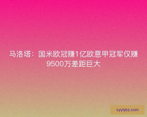 马洛塔：国米欧冠赚1亿欧意甲冠军仅赚9500万差距巨大