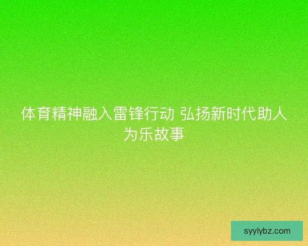体育精神融入雷锋行动 弘扬新时代助人为乐故事