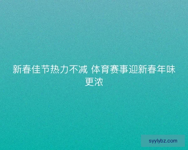 新春佳节热力不减 体育赛事迎新春年味更浓
