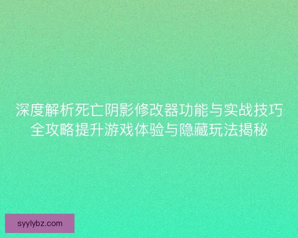 深度解析死亡阴影修改器功能与实战技巧全攻略提升游戏体验与隐藏玩法揭秘