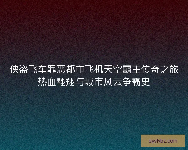 侠盗飞车罪恶都市飞机天空霸主传奇之旅热血翱翔与城市风云争霸史