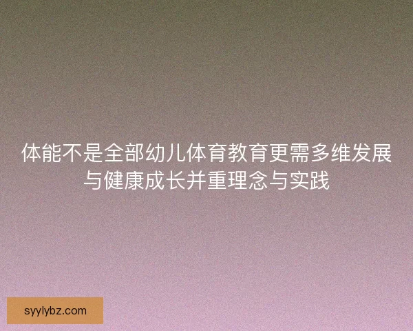 体能不是全部幼儿体育教育更需多维发展与健康成长并重理念与实践
