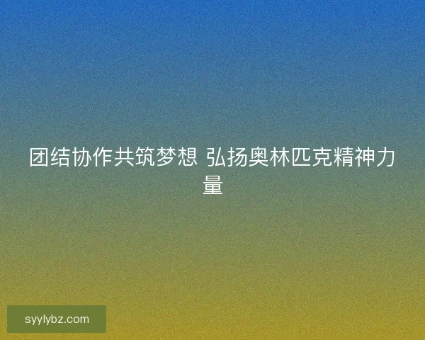 团结协作共筑梦想 弘扬奥林匹克精神力量
