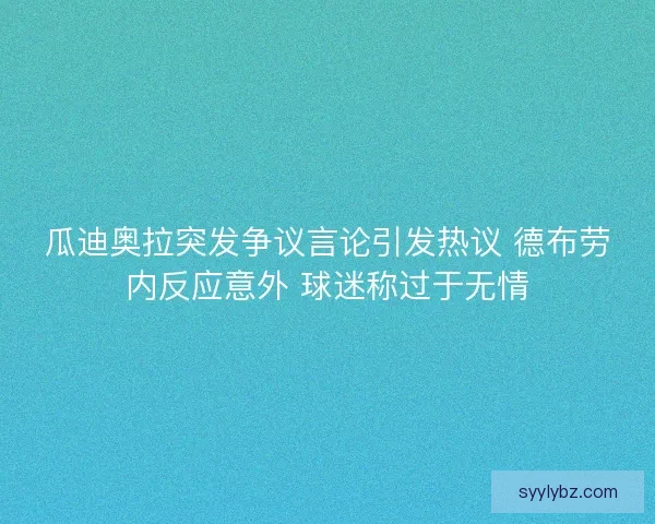 瓜迪奥拉突发争议言论引发热议 德布劳内反应意外 球迷称过于无情